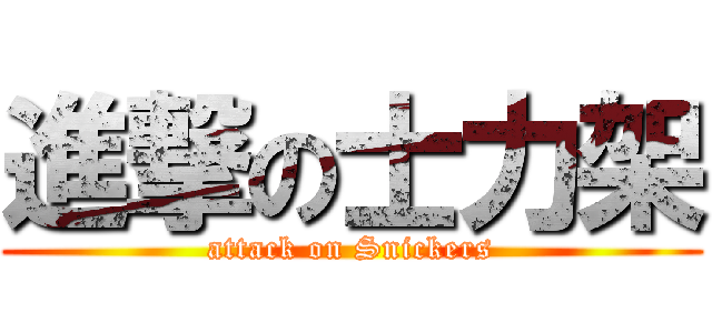 進撃の士力架 (attack on Snickers)