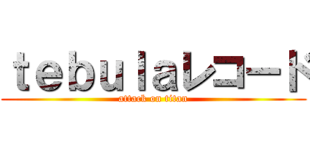 ｔｅｂｕｌａレコード (attack on titan)