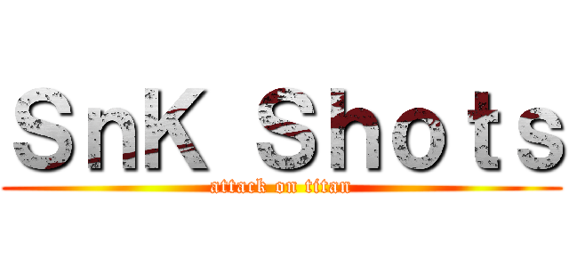 ＳｎＫ Ｓｈｏｔｓ (attack on titan)