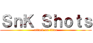 ＳｎＫ Ｓｈｏｔｓ (attack on titan)