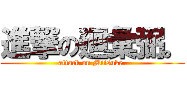 進撃の廻彙弼。 (attack on Miisuke.)