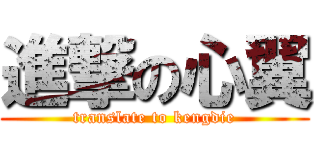 進撃の心翼 (translate to kengdie)