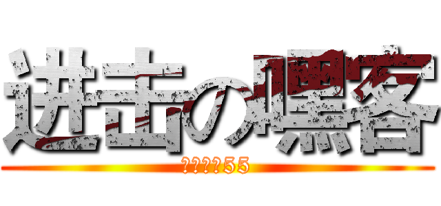 进击の嘿客 (哟、嘿客55)