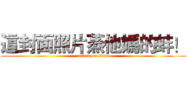 這封面照片蒸他媽的蚌！ (attack on titan)