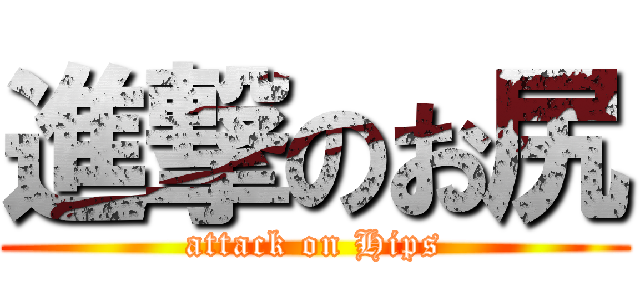 進撃のお尻 (attack on Hips)