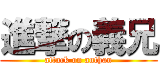 進撃の義兄 (attack on anthan)