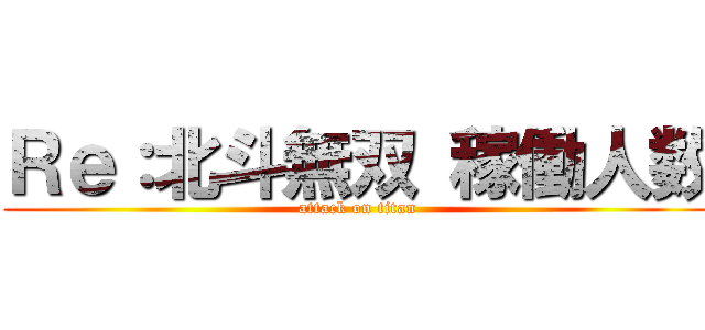 Ｒｅ：北斗無双 稼働人数 (attack on titan)