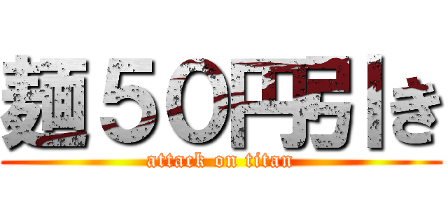 麺５０円引き (attack on titan)