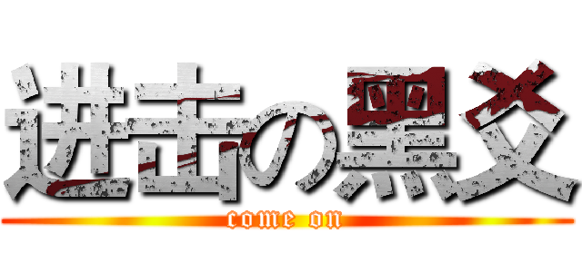 进击の黑爻 (come on)