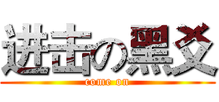 进击の黑爻 (come on)
