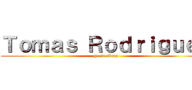 Ｔｏｍａｓ Ｒｏｄｒｉｇｕｅｚ (go to sleep)