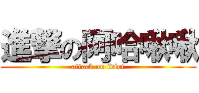 進撃の阿哈啾啾 (attack on idiot)