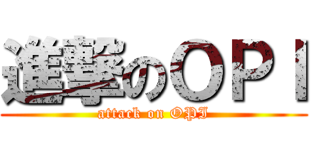 進撃のＯＰＩ (attack on OPI)