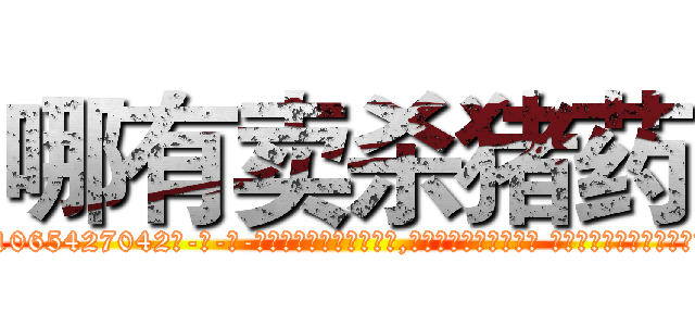 哪有卖杀猪药 (哪有卖杀猪药【电-话151x68344x817-Q1065427042元-吉-药-业】我们做的是长期生意,靠的是老客户长期支持 哪有卖杀猪药在发表了一篇http://sngk.net/cfWWMZ

参考消息网我们做的是长期生意,靠的是老客户长期支持也许我们早该意识到，就连鲍勃·霍斯金斯（金球奖戏剧类电影男主角 
)