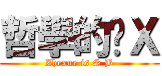 哲學的傻Ｘ (Zhexue is S B)