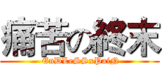 痛苦の終末 ( EnDLeSSxPaiN)
