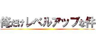 俺だけレベルアップな件 ()