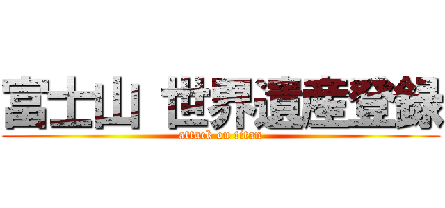 富士山 世界遺産登録 (attack on titan)