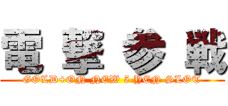 電 撃 参 戦 (GOLD+ON NEW 5 YEN SLOT)