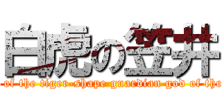 白虎の笠井 (Kasai of the tiger-shape guardian god of the west)