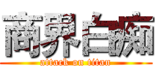 商界白痴 (attack on titan)