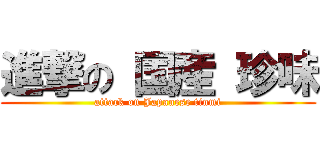 進撃の 国産 珍味 (attack on Japanese tinmi)