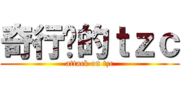 奇行种的ｔｚｃ (attack on tzc)