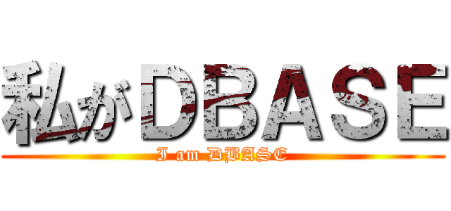 私がＤＢＡＳＥ (I am DBASE)