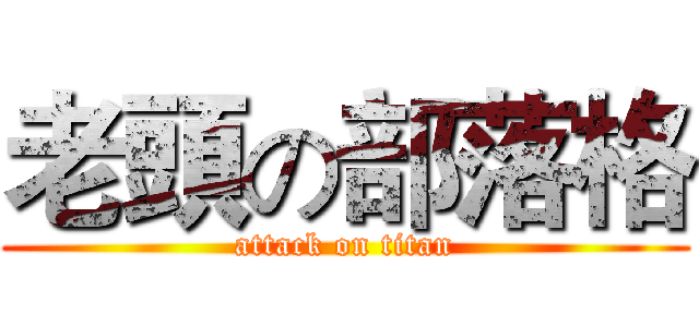老頭の部落格 (attack on titan)