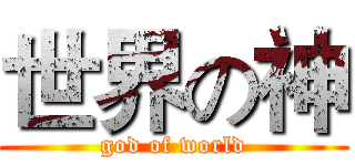 世界の神 (god of world)