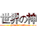世界の神 (god of world)
