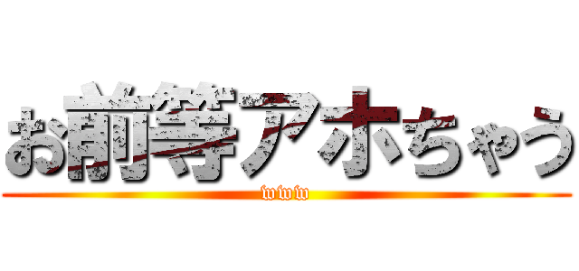 お前等アホちゃう (www)