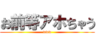 お前等アホちゃう (www)