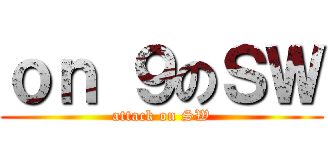 ｏｎ ９のＳＷ (attack on SW)