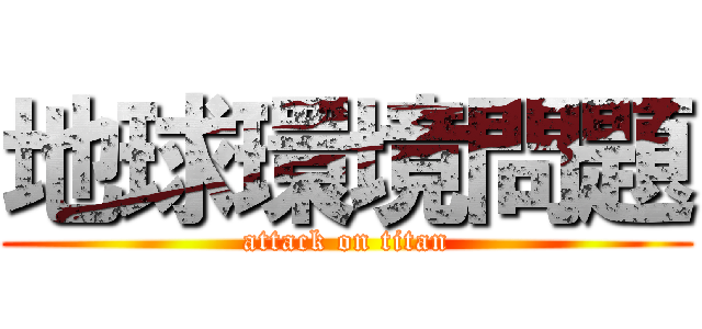 地球環境問題 (attack on titan)