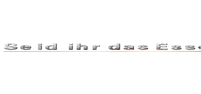 Ｓｅｉｄ ｉｈｒ ｄａｓ Ｅｓｓｅｎ？ Ｎｅｉｎ， ｗｉｒ ｓｉｎｄ ｄｅｒ Ｊäｇｅｒ！ (attack on titan)
