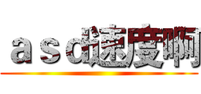 ａｓｄ速度啊 ()