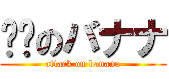 进击のバナナ (attack on banana)