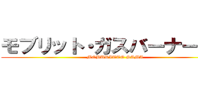 モブリット・ガスバーナー様へ (MOBURITTO SAMA)