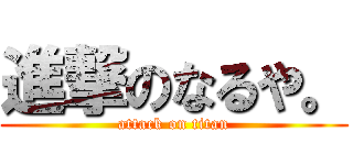 進撃のなるや。 (attack on titan)