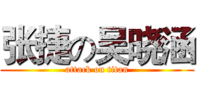 张捷の吴晓涵 (attack on titan)