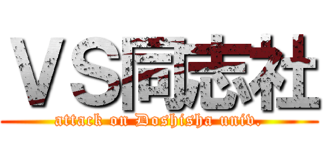 ＶＳ同志社 (attack on Doshisha univ.)