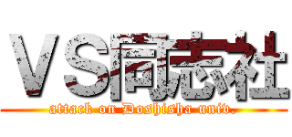ＶＳ同志社 (attack on Doshisha univ.)