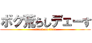 ボク荒らしデェーす (attack on titan)