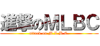 進撃のＭＬＢＣ (attack on M.L.B.C.)
