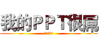 我的ＰＰＴ很屌 (哎哟不错哦)
