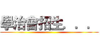 學治會招生．．． ()
