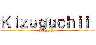 Ｋｉｚｕｇｕｃｈｉｉ  (Kizuguchii )