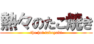 熱々のたこ焼き (the hot takoyaki)