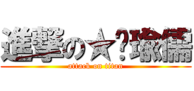 進撃の★彤瑜儒 (attack on titan)